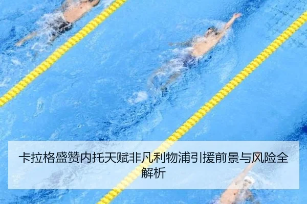 卡拉格盛赞内托天赋非凡利物浦引援前景与风险全解析