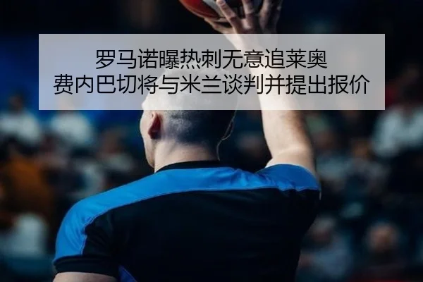 罗马诺曝热刺无意追莱奥 费内巴切将与米兰谈判并提出报价